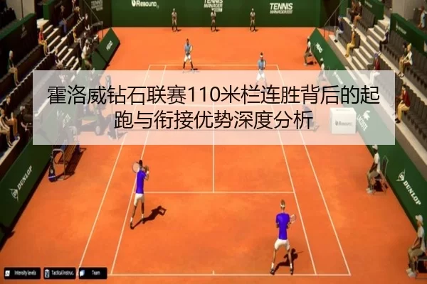 霍洛威钻石联赛110米栏连胜背后的起跑与衔接优势深度分析 - B-One Sports